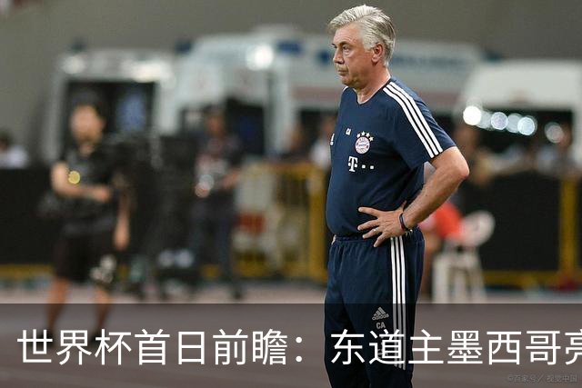 世界杯首日前瞻：东道主墨西哥亮相 亚洲球队迎首秀
