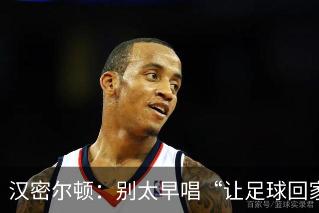 汉密尔顿：别太早唱“让足球回家”，等英格兰真的拿下世界杯再唱