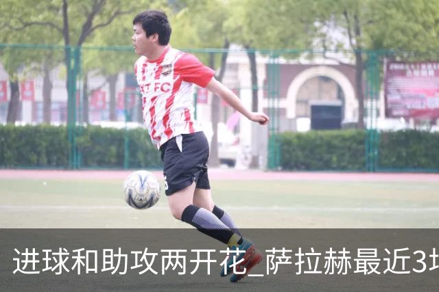 进球和助攻两开花 萨拉赫最近3场比赛进2球3助攻